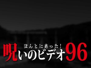 ほんとにあった! 呪いのビデオ 96（ネタバレあり）